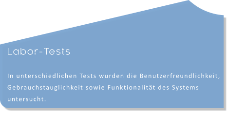 Labor-Tests  In unterschiedlichen Tests wurden die Benutzerfreundlichkeit, Gebrauchstauglichkeit sowie Funktionalität des Systems untersucht.